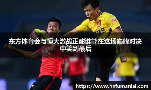 东方体育会与恒大激战正酣谁能在这场巅峰对决中笑到最后